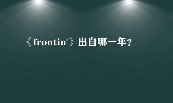 《frontin'》出自哪一年？