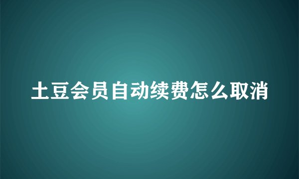 土豆会员自动续费怎么取消