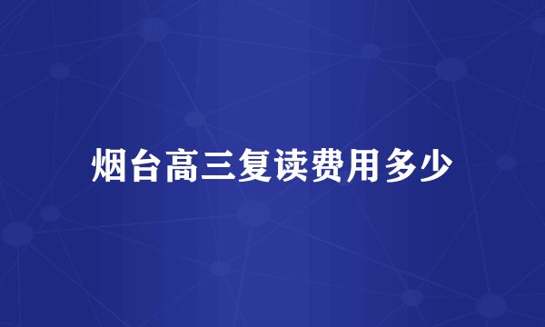烟台高三复读费用多少