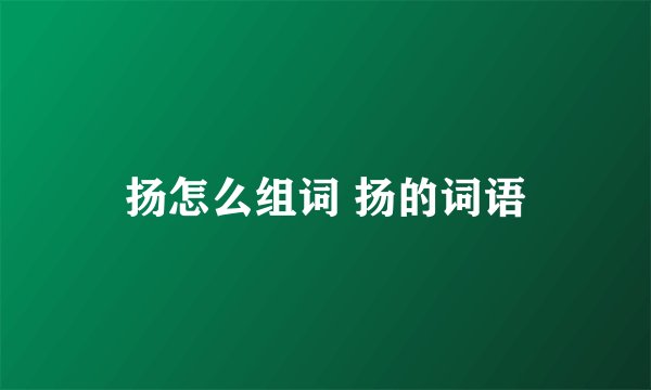 扬怎么组词 扬的词语