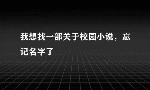 我想找一部关于校园小说，忘记名字了