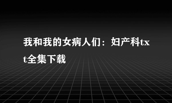 我和我的女病人们：妇产科txt全集下载