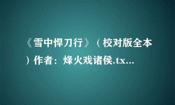 《雪中悍刀行》（校对版全本）作者：烽火戏诸侯.txt最新章节/全集txt免费下载