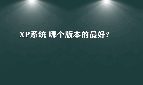 XP系统 哪个版本的最好?