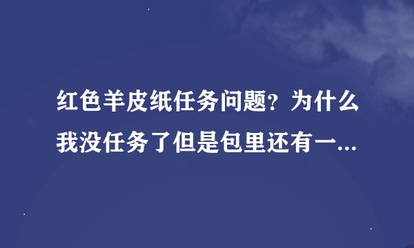 红色羊皮纸任务问题？为什么我没任务了但是包里还有一张红色羊皮纸（