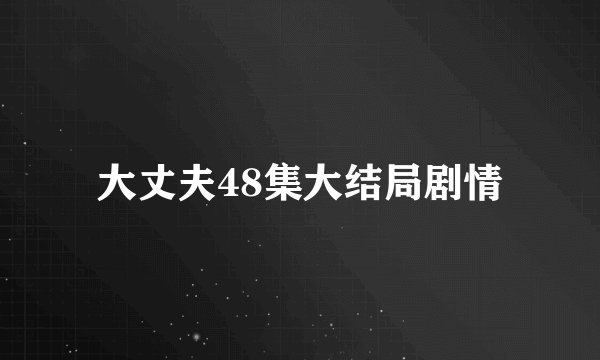 大丈夫48集大结局剧情