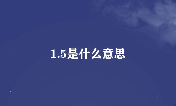 1.5是什么意思