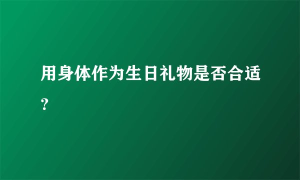 用身体作为生日礼物是否合适？
