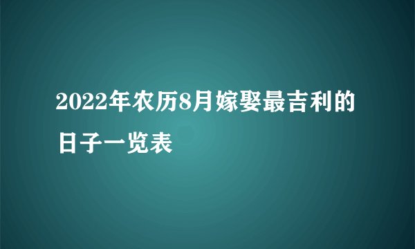 2022年农历8月嫁娶最吉利的日子一览表