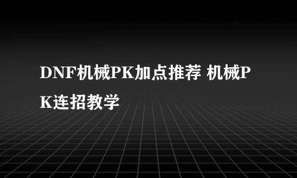 DNF机械PK加点推荐 机械PK连招教学