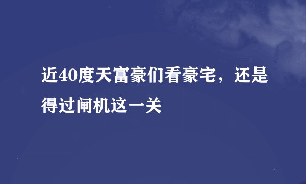 近40度天富豪们看豪宅，还是得过闸机这一关
