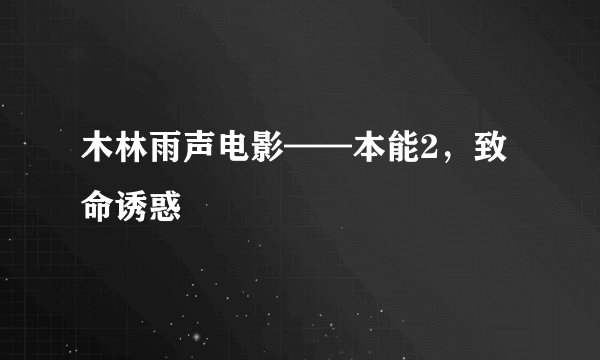 木林雨声电影——本能2，致命诱惑