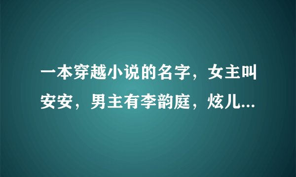 一本穿越小说的名字，女主叫安安，男主有李韵庭，炫儿，清儿，齐湛恒等。