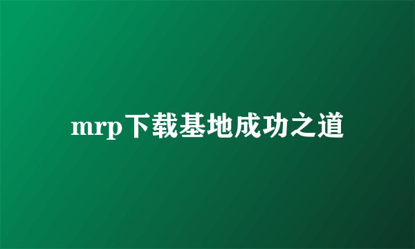 mrp下载基地成功之道