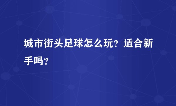 城市街头足球怎么玩？适合新手吗？