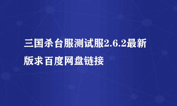 三国杀台服测试服2.6.2最新版求百度网盘链接