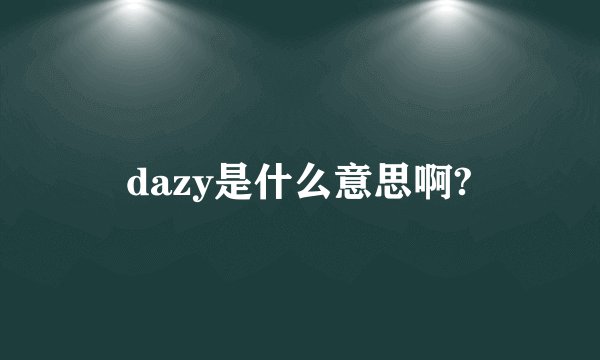dazy是什么意思啊?