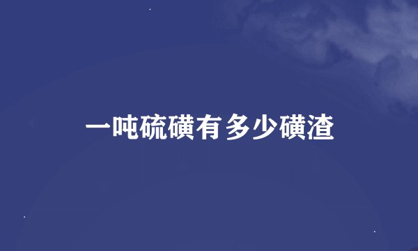 一吨硫磺有多少磺渣
