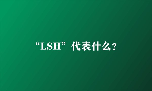 “LSH”代表什么？