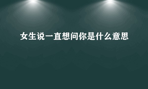 女生说一直想问你是什么意思