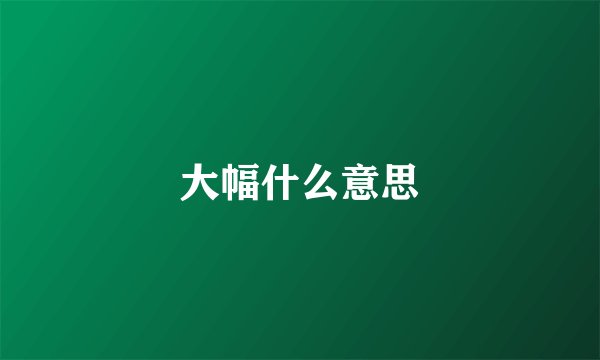 大幅什么意思