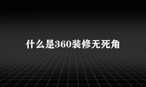 什么是360装修无死角