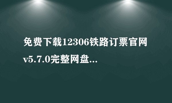 免费下载12306铁路订票官网v5.7.0完整网盘链接获取在哪里