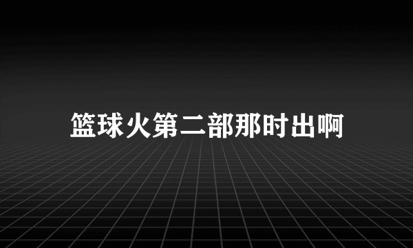 篮球火第二部那时出啊