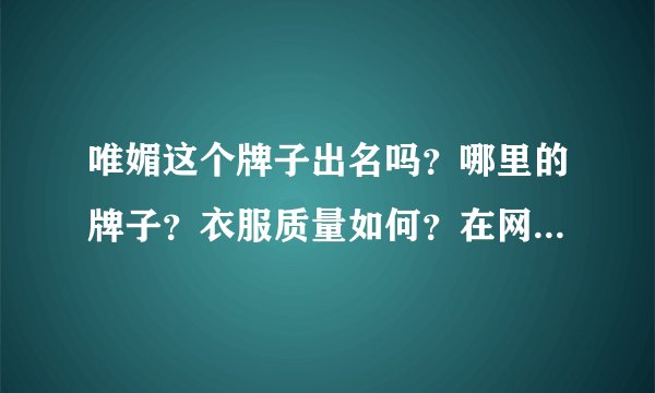 唯媚这个牌子出名吗？哪里的牌子？衣服质量如何？在网上哪里能买到？（希望详细点）！