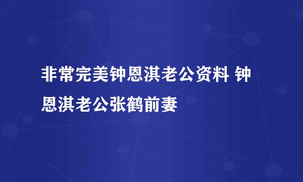 非常完美钟恩淇老公资料 钟恩淇老公张鹤前妻