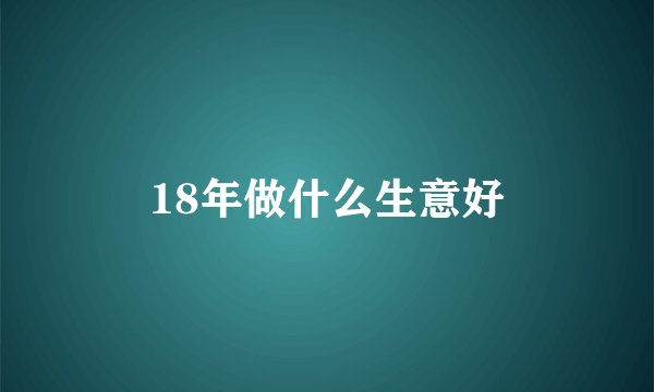 18年做什么生意好