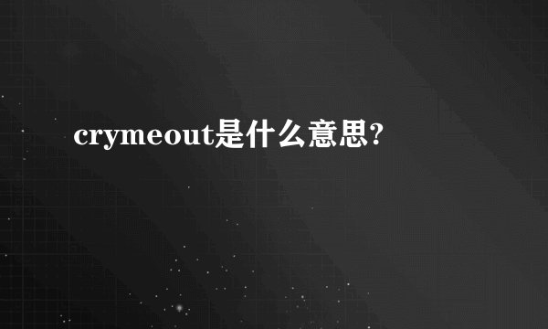 crymeout是什么意思?