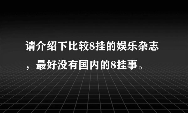 请介绍下比较8挂的娱乐杂志，最好没有国内的8挂事。