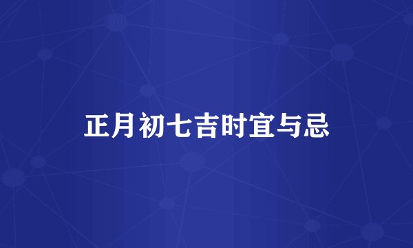 正月初七吉时宜与忌