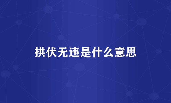 拱伏无违是什么意思