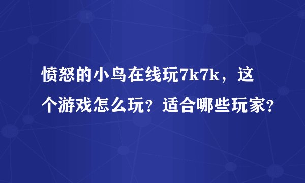 愤怒的小鸟在线玩7k7k，这个游戏怎么玩？适合哪些玩家？