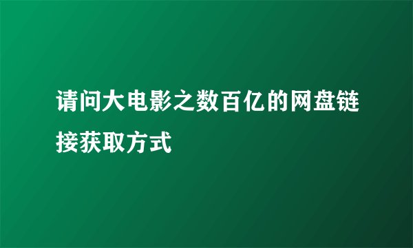 请问大电影之数百亿的网盘链接获取方式