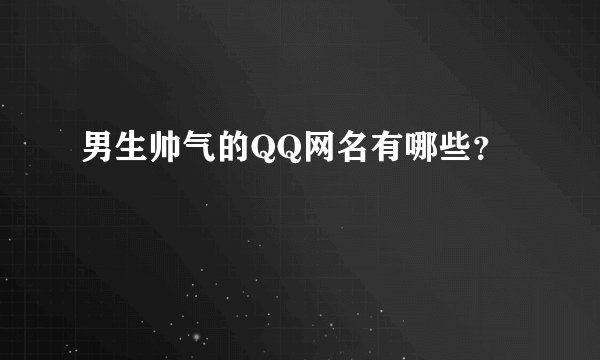 男生帅气的QQ网名有哪些？