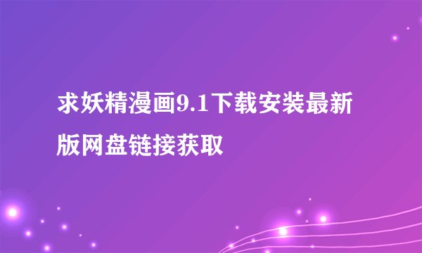 求妖精漫画9.1下载安装最新版网盘链接获取