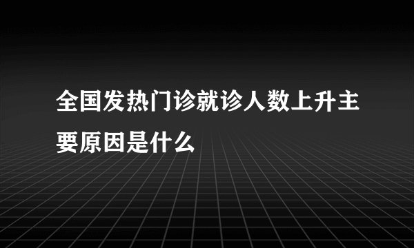 全国发热门诊就诊人数上升主要原因是什么