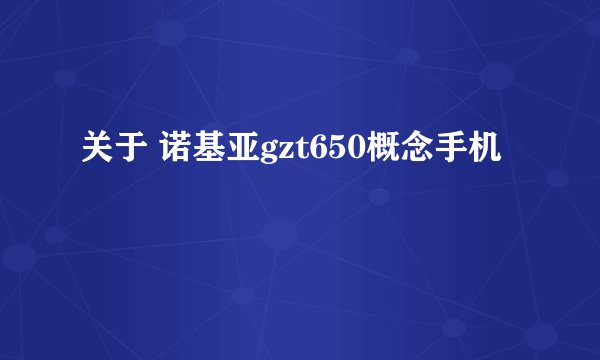 关于 诺基亚gzt650概念手机