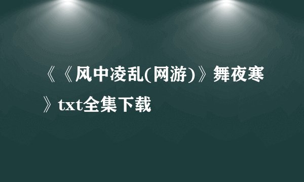《《风中凌乱(网游)》舞夜寒》txt全集下载