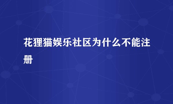 花狸猫娱乐社区为什么不能注册