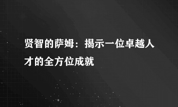 贤智的萨姆：揭示一位卓越人才的全方位成就