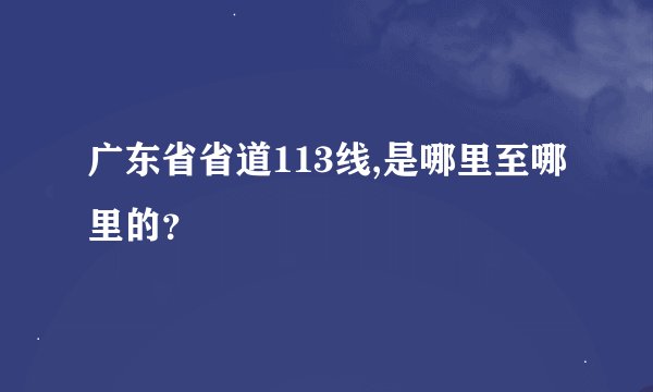 广东省省道113线,是哪里至哪里的？