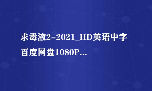 求毒液2-2021_HD英语中字百度网盘1080P版稀缺资源完整百度网盘链接下载