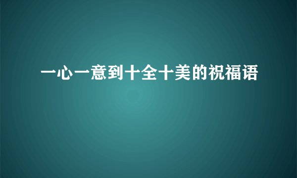 一心一意到十全十美的祝福语