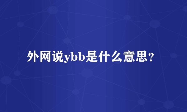 外网说ybb是什么意思？