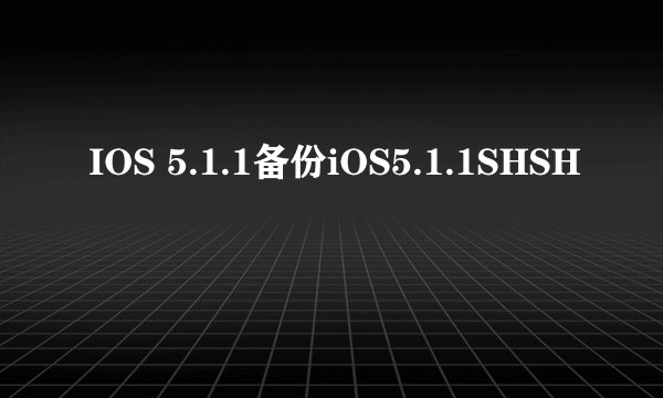IOS 5.1.1备份iOS5.1.1SHSH