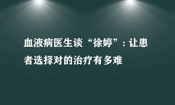 血液病医生谈“徐婷”: 让患者选择对的治疗有多难